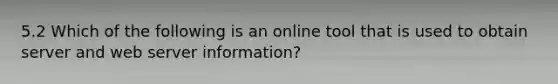 5.2 Which of the following is an online tool that is used to obtain server and web server information?