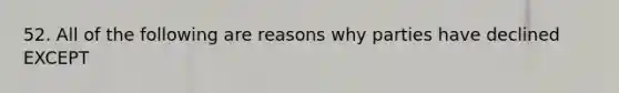 52. All of the following are reasons why parties have declined EXCEPT