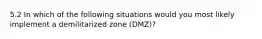 5.2 In which of the following situations would you most likely implement a demilitarized zone (DMZ)?