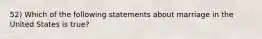 52) Which of the following statements about marriage in the United States is true?