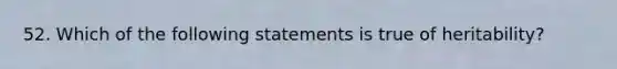 52. Which of the following statements is true of heritability?