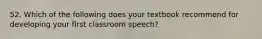 52. Which of the following does your textbook recommend for developing your first classroom speech?