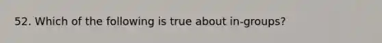 52. Which of the following is true about in-groups?