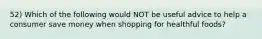 52) Which of the following would NOT be useful advice to help a consumer save money when shopping for healthful foods?