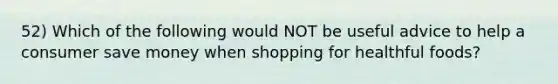 52) Which of the following would NOT be useful advice to help a consumer save money when shopping for healthful foods?