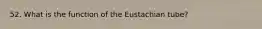 52. What is the function of the Eustachian tube?