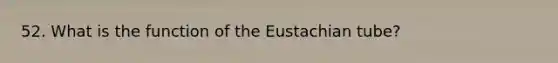 52. What is the function of the Eustachian tube?