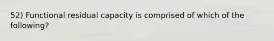 52) Functional residual capacity is comprised of which of the following?