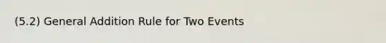 (5.2) General Addition Rule for Two Events