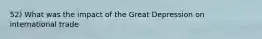 52) What was the impact of the Great Depression on international trade