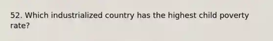 52. Which industrialized country has the highest child poverty rate?