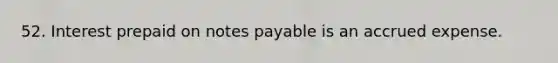 52. Interest prepaid on notes payable is an accrued expense.