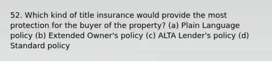 52. Which kind of title insurance would provide the most protection for the buyer of the property? (a) Plain Language policy (b) Extended Owner's policy (c) ALTA Lender's policy (d) Standard policy