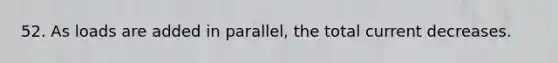 52. As loads are added in parallel, the total current decreases.