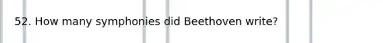 52. How many symphonies did Beethoven write?