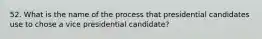 52. What is the name of the process that presidential candidates use to chose a vice presidential candidate?