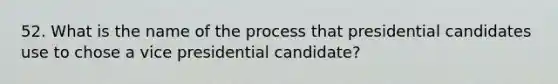 52. What is the name of the process that presidential candidates use to chose a vice presidential candidate?