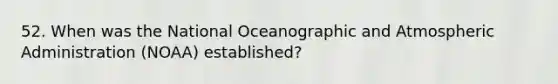 52. When was the National Oceanographic and Atmospheric Administration (NOAA) established?