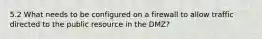 5.2 What needs to be configured on a firewall to allow traffic directed to the public resource in the DMZ?