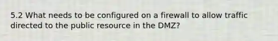 5.2 What needs to be configured on a firewall to allow traffic directed to the public resource in the DMZ?