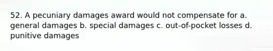 52. A pecuniary damages award would not compensate for a. general damages b. special damages c. out-of-pocket losses d. punitive damages