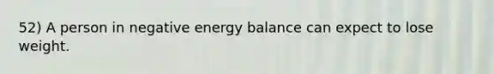 52) A person in negative energy balance can expect to lose weight.