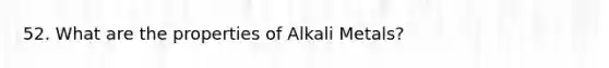 52. What are the properties of Alkali Metals?