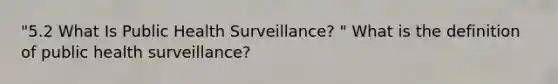 "5.2 What Is Public Health Surveillance? " What is the definition of public health surveillance?