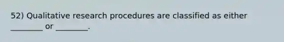 52) Qualitative <a href='https://www.questionai.com/knowledge/kYSOaYhKHS-research-procedures' class='anchor-knowledge'>research procedures</a> are classified as either ________ or ________.