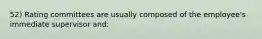 52) Rating committees are usually composed of the employee's immediate supervisor and: