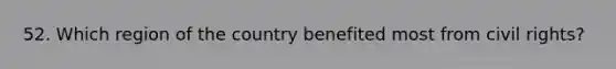 52. Which region of the country benefited most from civil rights?