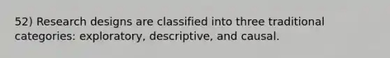 52) Research designs are classified into three traditional categories: exploratory, descriptive, and causal.