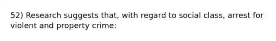 52) Research suggests that, with regard to social class, arrest for violent and property crime: