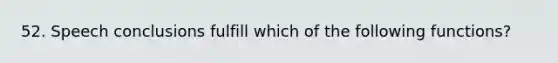 52. Speech conclusions fulfill which of the following functions?