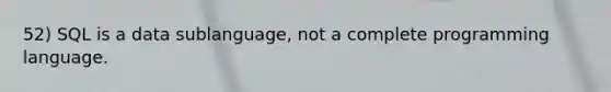 52) SQL is a data sublanguage, not a complete programming language.