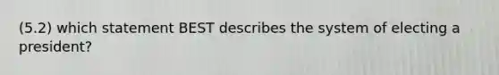 (5.2) which statement BEST describes the system of electing a president?