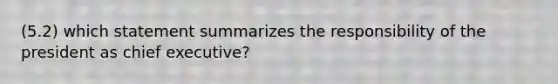 (5.2) which statement summarizes the responsibility of the president as chief executive?