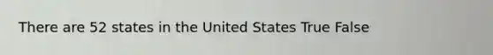 There are 52 states in the United States True False