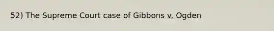 52) The Supreme Court case of Gibbons v. Ogden