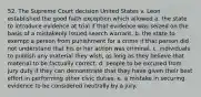 52. The Supreme Court decision United States v. Leon established the good faith exception which allowed a. the state to introduce evidence at trial if that evidence was seized on the basis of a mistakenly issued search warrant. b. the state to exempt a person from punishment for a crime if that person did not understand that his or her action was criminal. c. individuals to publish any material they wish, as long as they believe that material to be factually correct. d. people to be excused from jury duty if they can demonstrate that they have given their best effort in performing other civic duties. e. a mistake in securing evidence to be considered neutrally by a jury.