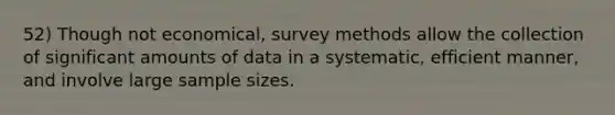 52) Though not economical, survey methods allow the collection of significant amounts of data in a systematic, efficient manner, and involve large sample sizes.