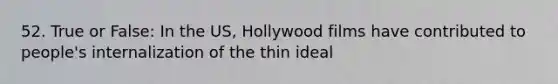 52. True or False: In the US, Hollywood films have contributed to people's internalization of the thin ideal