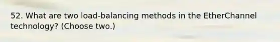 52. What are two load-balancing methods in the EtherChannel technology? (Choose two.)