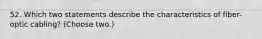 52. Which two statements describe the characteristics of fiber-optic cabling? (Choose two.)