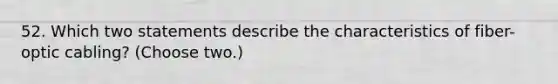 52. Which two statements describe the characteristics of fiber-optic cabling? (Choose two.)