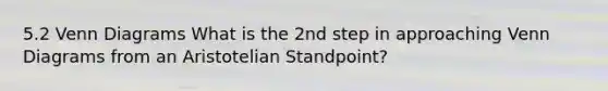 5.2 Venn Diagrams What is the 2nd step in approaching Venn Diagrams from an Aristotelian Standpoint?