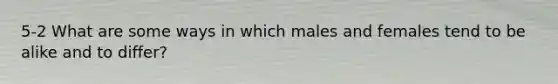 5-2 What are some ways in which males and females tend to be alike and to differ?