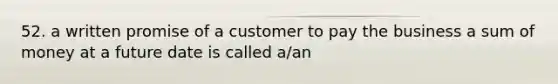 52. a written promise of a customer to pay the business a sum of money at a future date is called a/an