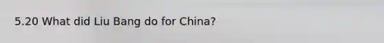 5.20 What did Liu Bang do for China?