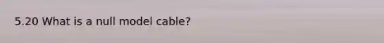 5.20 What is a null model cable?